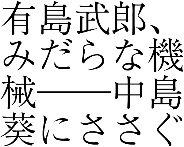 有島武郎、みだらな機械──中島葵にささぐ