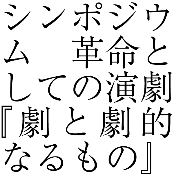 シンポジウム 革命としての演劇『劇と劇的なるもの』