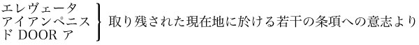 エレヴェータ／アイアンペニス／ド DOOR ア｝取り残された現在地に於ける若干の条項への意志より